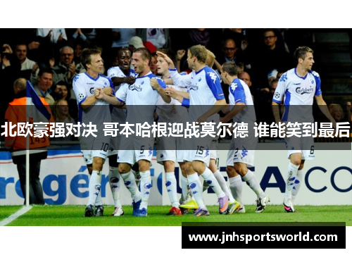 北欧豪强对决 哥本哈根迎战莫尔德 谁能笑到最后
